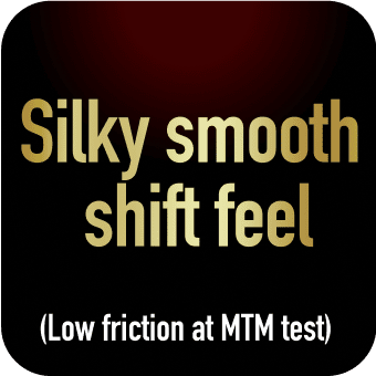 Silky smooth shift feel (Low friction at MTM test)